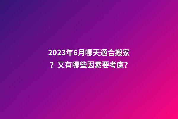 2023年6月哪天適合搬家？又有哪些因素要考慮？